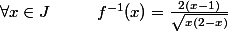  \forall x \in J\hspace {1cm} f^{-1}(x)=\frac{2(x-1)}{\sqrt{x(2-x)}}